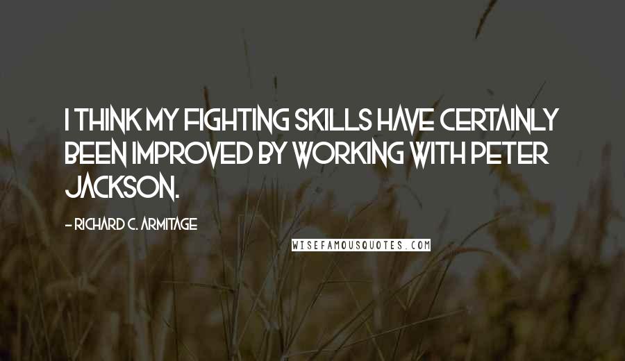 Richard C. Armitage Quotes: I think my fighting skills have certainly been improved by working with Peter Jackson.