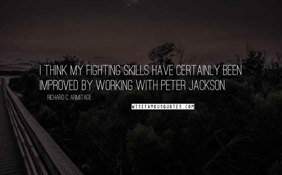 Richard C. Armitage Quotes: I think my fighting skills have certainly been improved by working with Peter Jackson.