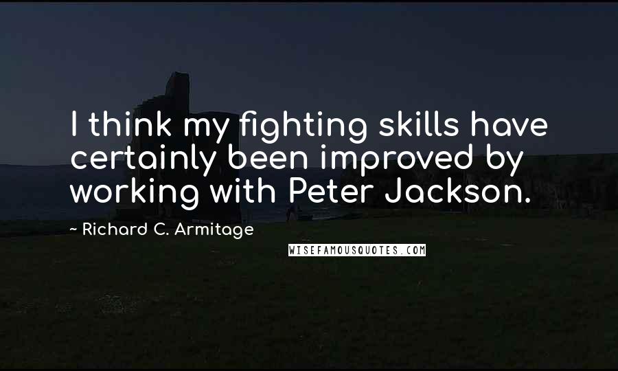 Richard C. Armitage Quotes: I think my fighting skills have certainly been improved by working with Peter Jackson.