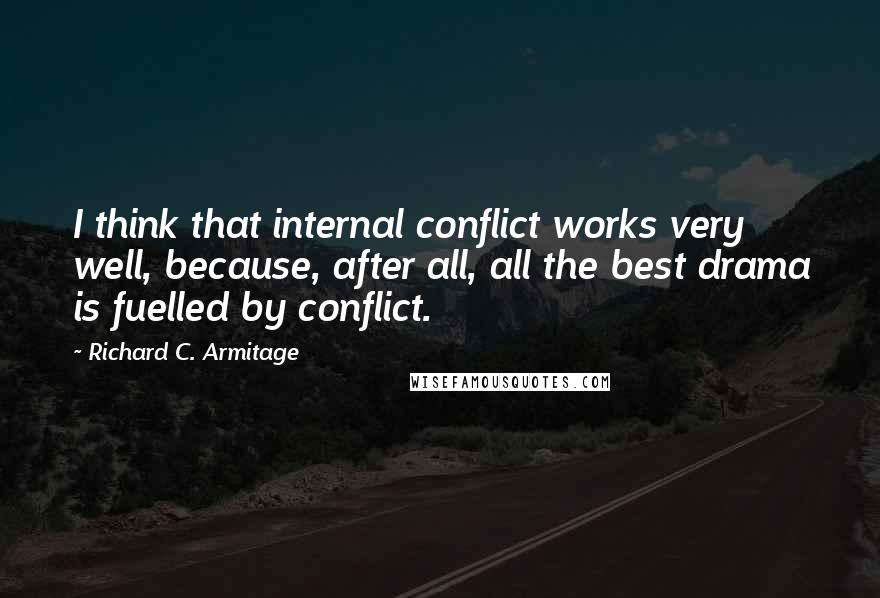 Richard C. Armitage Quotes: I think that internal conflict works very well, because, after all, all the best drama is fuelled by conflict.