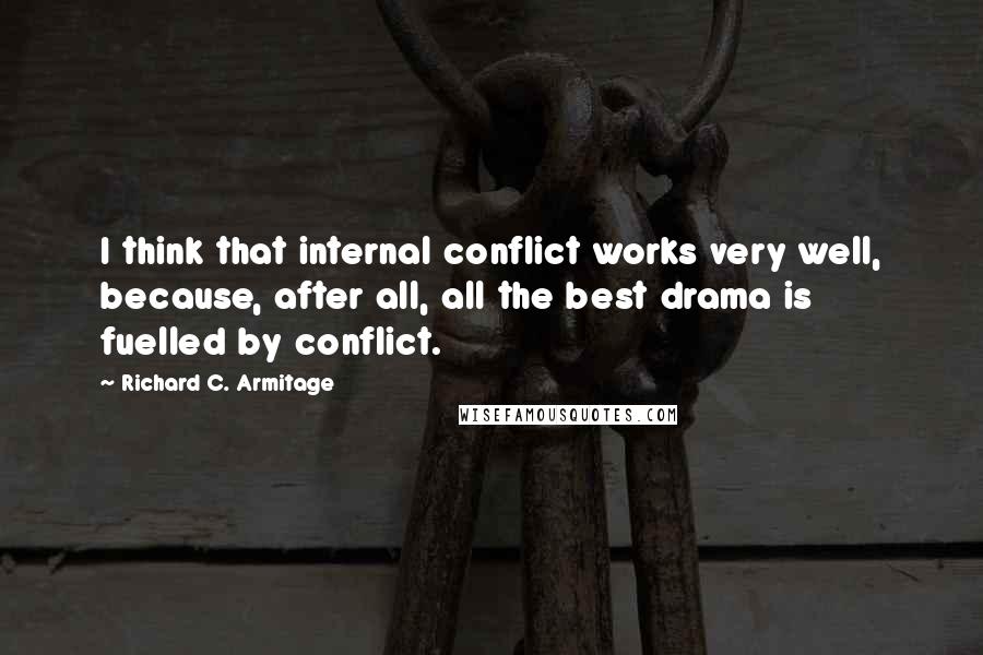 Richard C. Armitage Quotes: I think that internal conflict works very well, because, after all, all the best drama is fuelled by conflict.