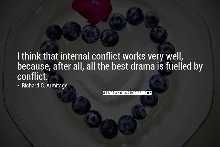 Richard C. Armitage Quotes: I think that internal conflict works very well, because, after all, all the best drama is fuelled by conflict.