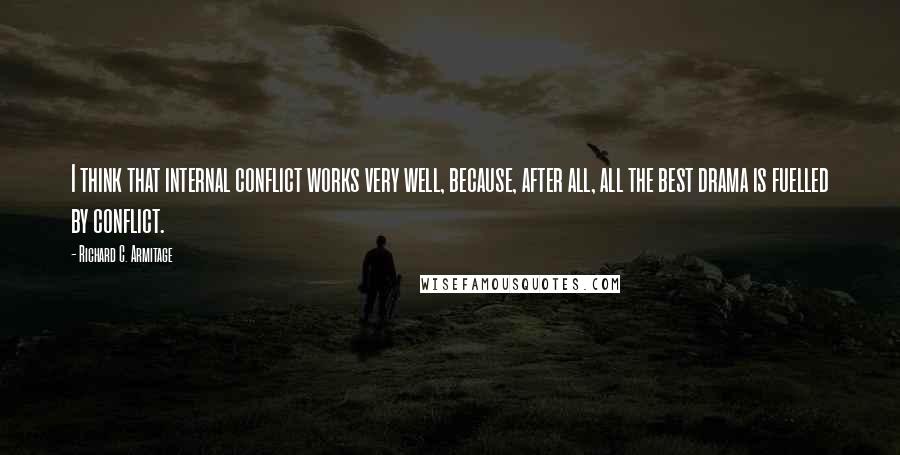 Richard C. Armitage Quotes: I think that internal conflict works very well, because, after all, all the best drama is fuelled by conflict.