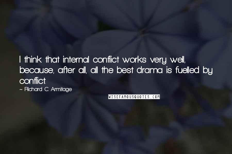 Richard C. Armitage Quotes: I think that internal conflict works very well, because, after all, all the best drama is fuelled by conflict.