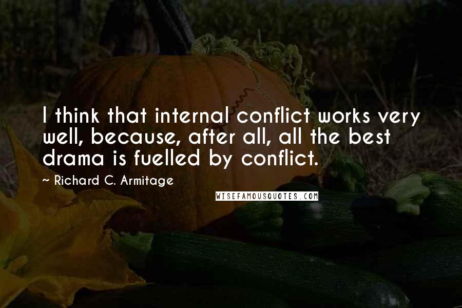 Richard C. Armitage Quotes: I think that internal conflict works very well, because, after all, all the best drama is fuelled by conflict.