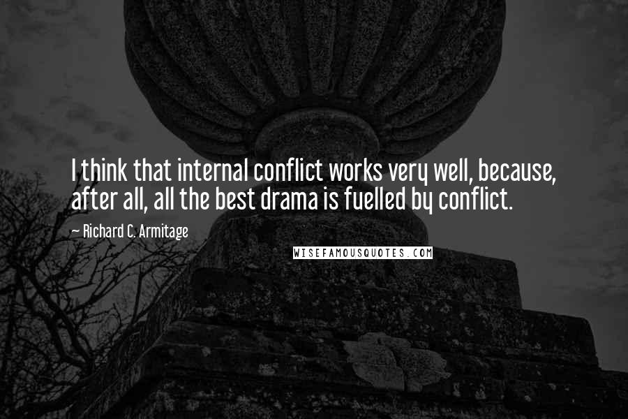 Richard C. Armitage Quotes: I think that internal conflict works very well, because, after all, all the best drama is fuelled by conflict.