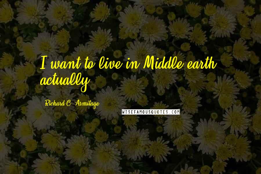 Richard C. Armitage Quotes: I want to live in Middle-earth, actually.