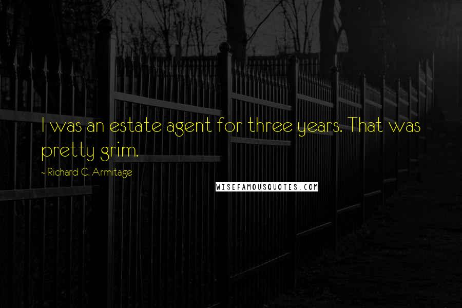 Richard C. Armitage Quotes: I was an estate agent for three years. That was pretty grim.