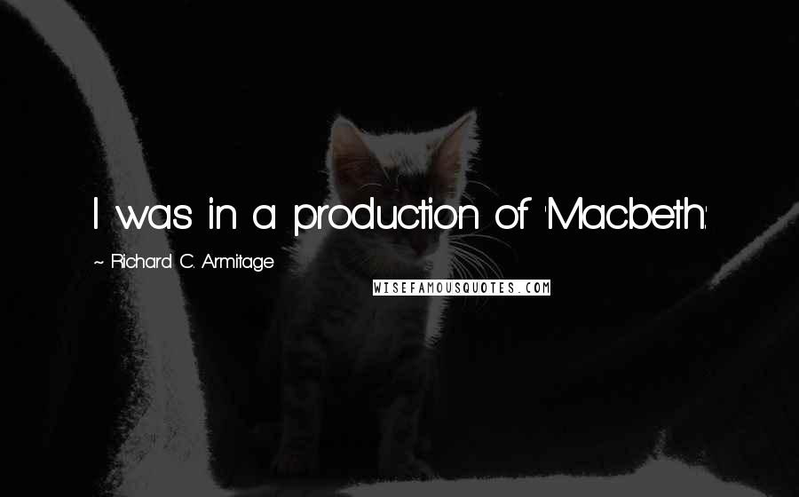 Richard C. Armitage Quotes: I was in a production of 'Macbeth.'