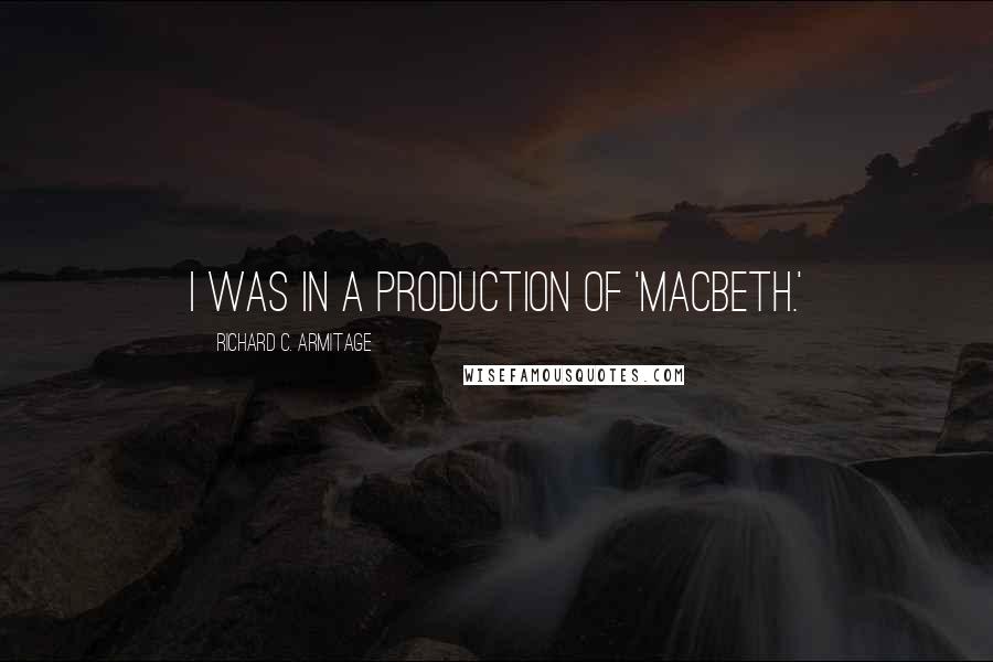 Richard C. Armitage Quotes: I was in a production of 'Macbeth.'