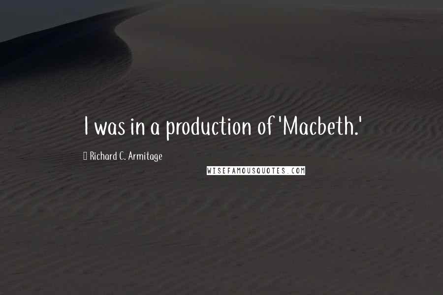 Richard C. Armitage Quotes: I was in a production of 'Macbeth.'