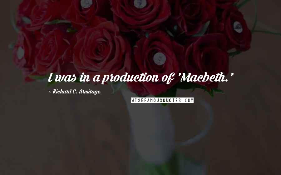 Richard C. Armitage Quotes: I was in a production of 'Macbeth.'