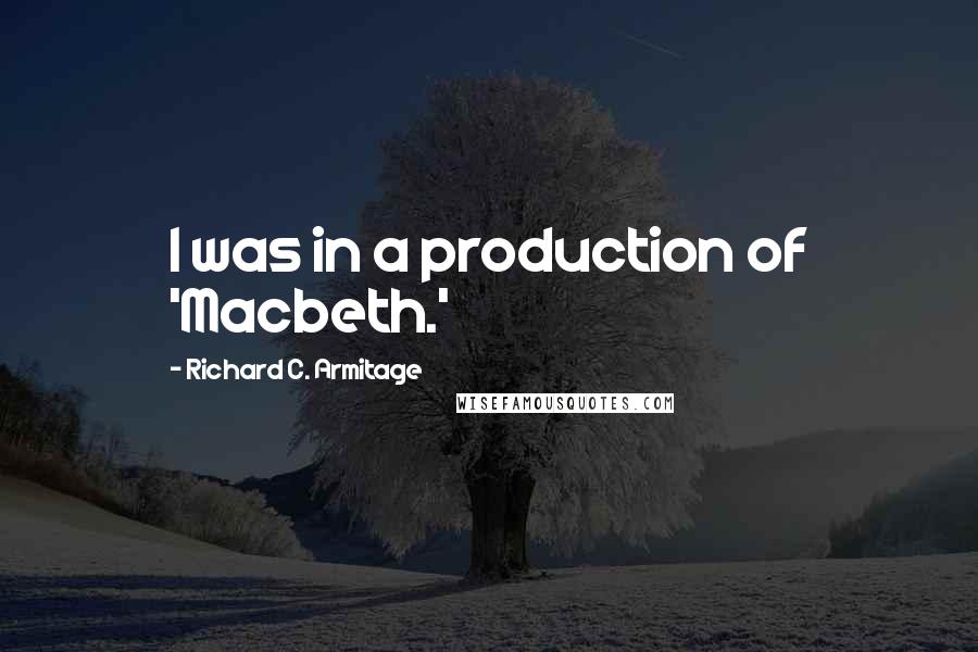 Richard C. Armitage Quotes: I was in a production of 'Macbeth.'