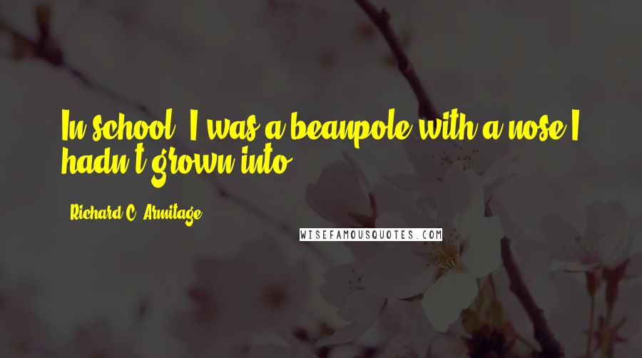 Richard C. Armitage Quotes: In school, I was a beanpole with a nose I hadn't grown into.