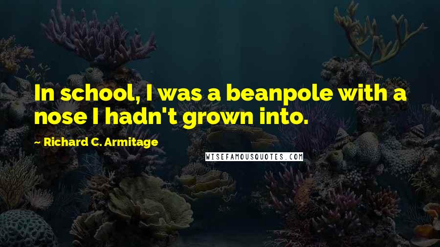 Richard C. Armitage Quotes: In school, I was a beanpole with a nose I hadn't grown into.