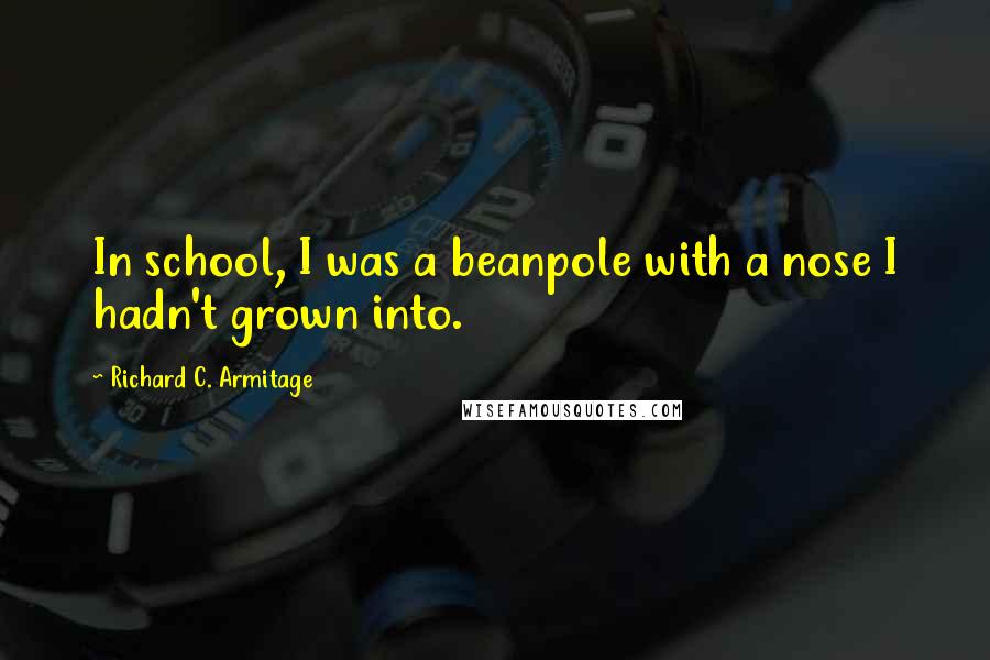 Richard C. Armitage Quotes: In school, I was a beanpole with a nose I hadn't grown into.