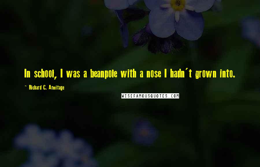 Richard C. Armitage Quotes: In school, I was a beanpole with a nose I hadn't grown into.