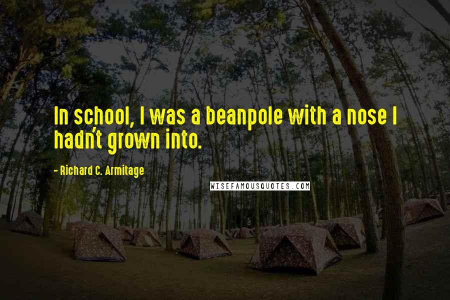 Richard C. Armitage Quotes: In school, I was a beanpole with a nose I hadn't grown into.