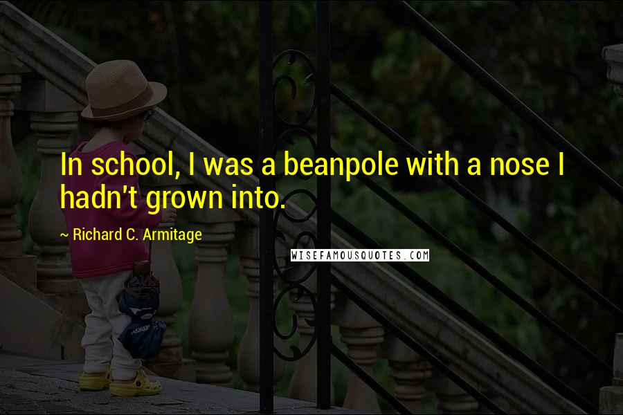 Richard C. Armitage Quotes: In school, I was a beanpole with a nose I hadn't grown into.