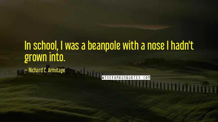 Richard C. Armitage Quotes: In school, I was a beanpole with a nose I hadn't grown into.