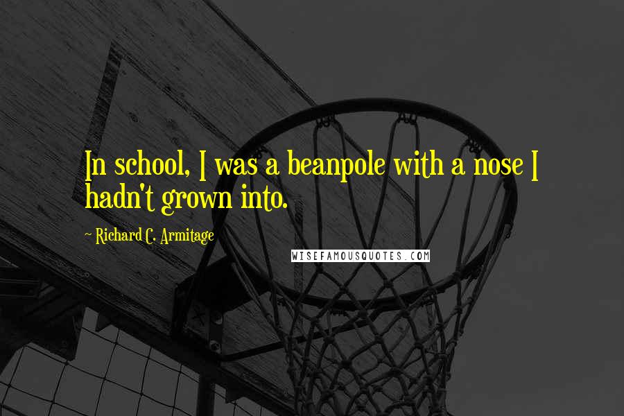 Richard C. Armitage Quotes: In school, I was a beanpole with a nose I hadn't grown into.