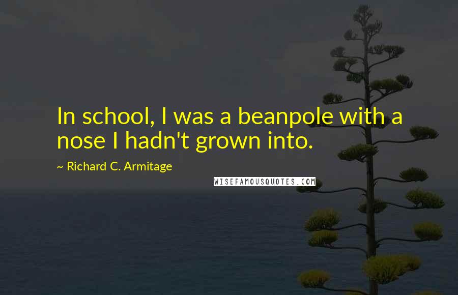 Richard C. Armitage Quotes: In school, I was a beanpole with a nose I hadn't grown into.