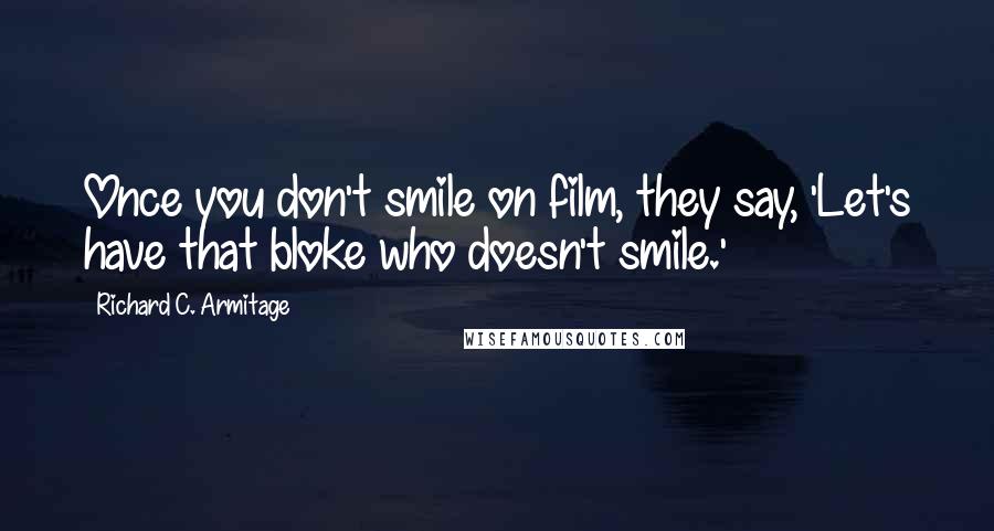 Richard C. Armitage Quotes: Once you don't smile on film, they say, 'Let's have that bloke who doesn't smile.'