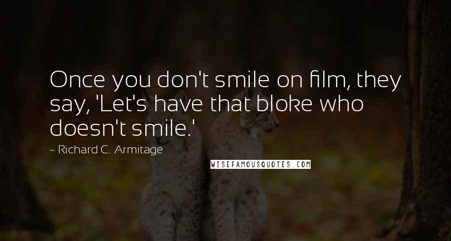 Richard C. Armitage Quotes: Once you don't smile on film, they say, 'Let's have that bloke who doesn't smile.'