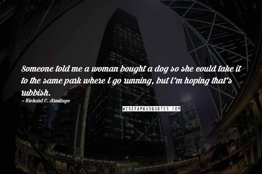 Richard C. Armitage Quotes: Someone told me a woman bought a dog so she could take it to the same park where I go running, but I'm hoping that's rubbish.