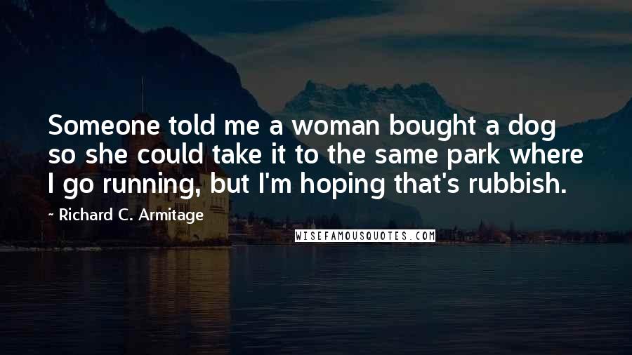 Richard C. Armitage Quotes: Someone told me a woman bought a dog so she could take it to the same park where I go running, but I'm hoping that's rubbish.