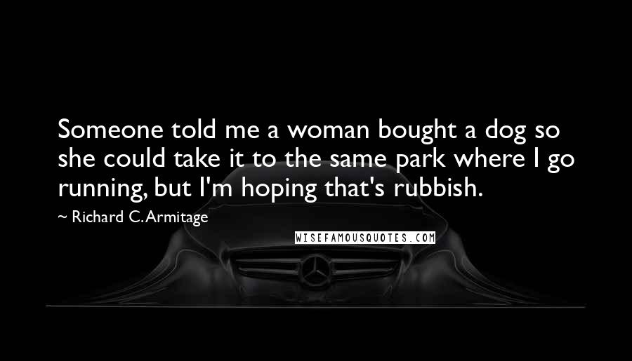 Richard C. Armitage Quotes: Someone told me a woman bought a dog so she could take it to the same park where I go running, but I'm hoping that's rubbish.