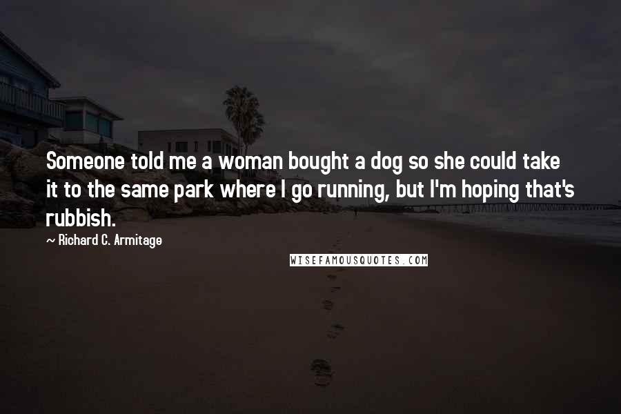 Richard C. Armitage Quotes: Someone told me a woman bought a dog so she could take it to the same park where I go running, but I'm hoping that's rubbish.