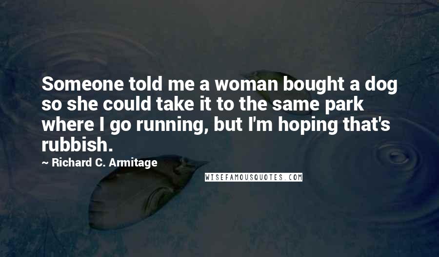 Richard C. Armitage Quotes: Someone told me a woman bought a dog so she could take it to the same park where I go running, but I'm hoping that's rubbish.