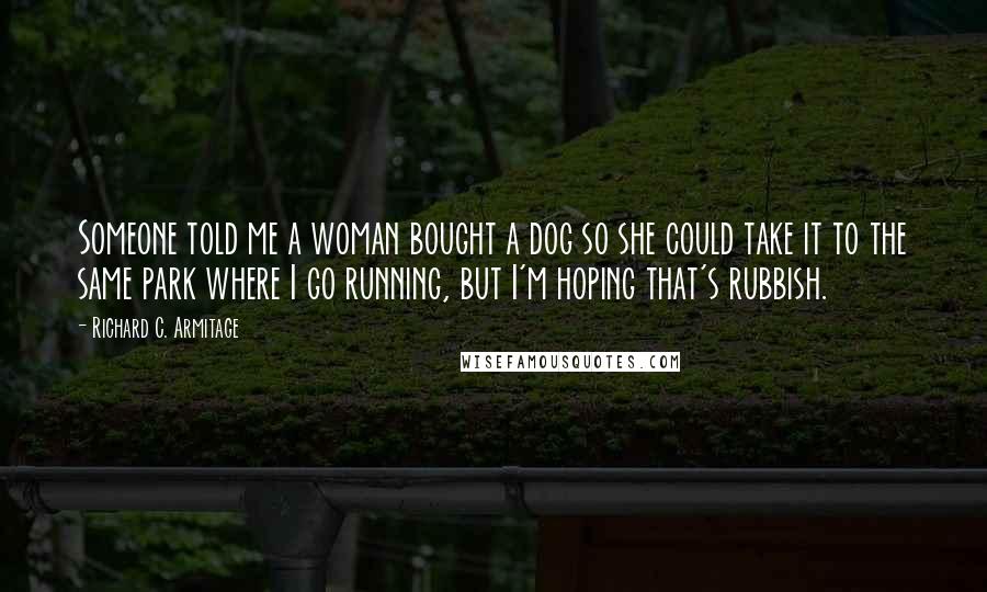 Richard C. Armitage Quotes: Someone told me a woman bought a dog so she could take it to the same park where I go running, but I'm hoping that's rubbish.