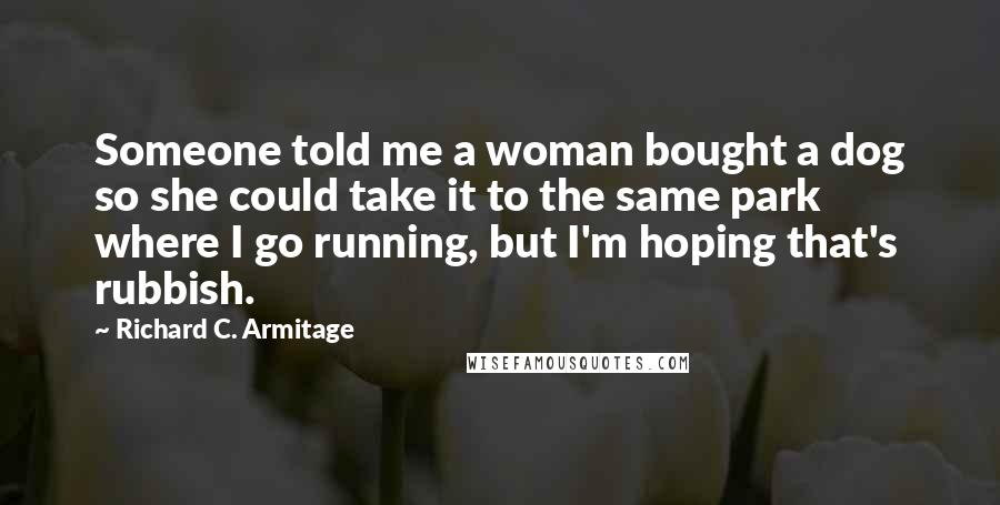 Richard C. Armitage Quotes: Someone told me a woman bought a dog so she could take it to the same park where I go running, but I'm hoping that's rubbish.