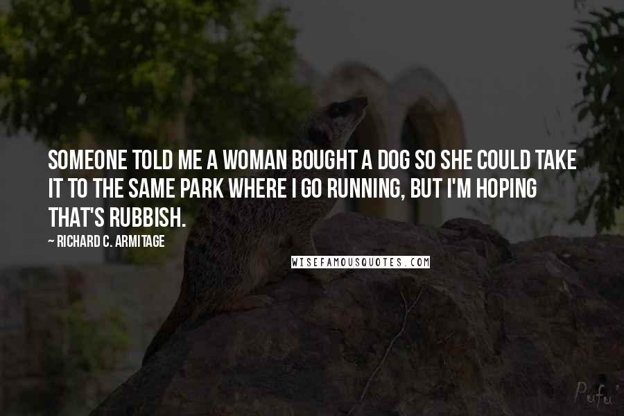 Richard C. Armitage Quotes: Someone told me a woman bought a dog so she could take it to the same park where I go running, but I'm hoping that's rubbish.