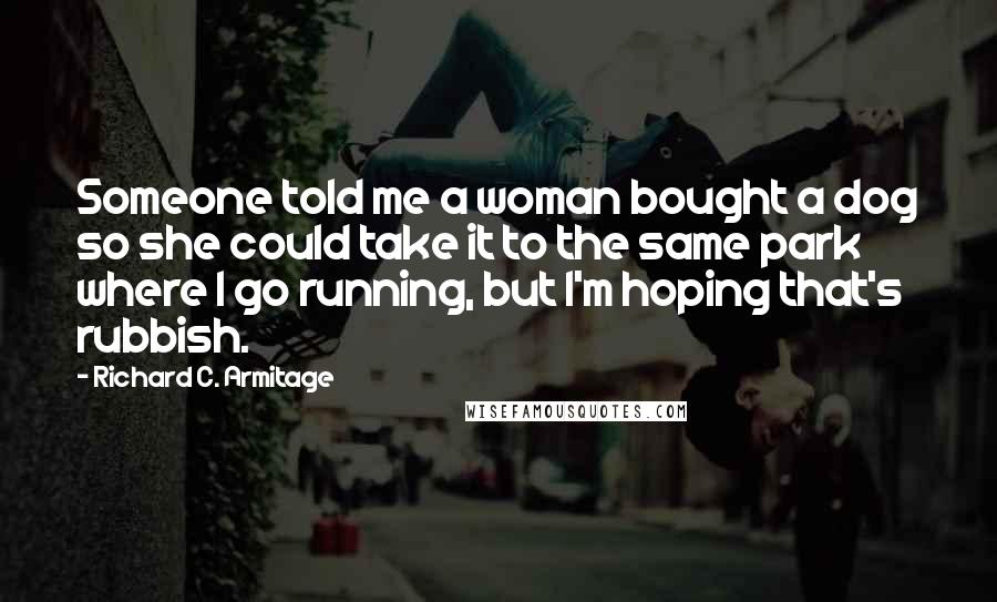 Richard C. Armitage Quotes: Someone told me a woman bought a dog so she could take it to the same park where I go running, but I'm hoping that's rubbish.
