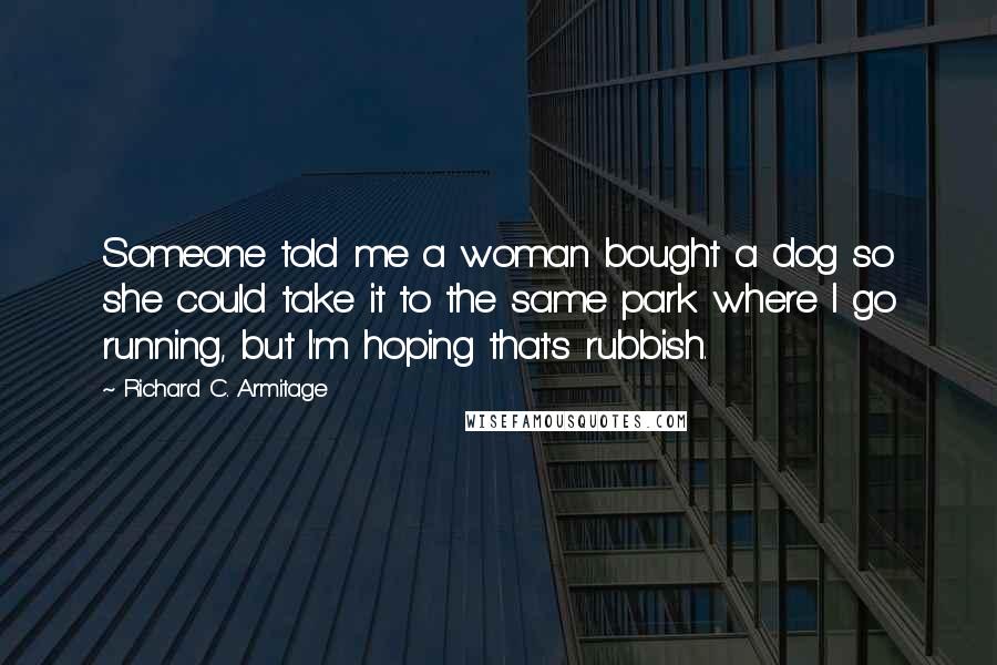 Richard C. Armitage Quotes: Someone told me a woman bought a dog so she could take it to the same park where I go running, but I'm hoping that's rubbish.