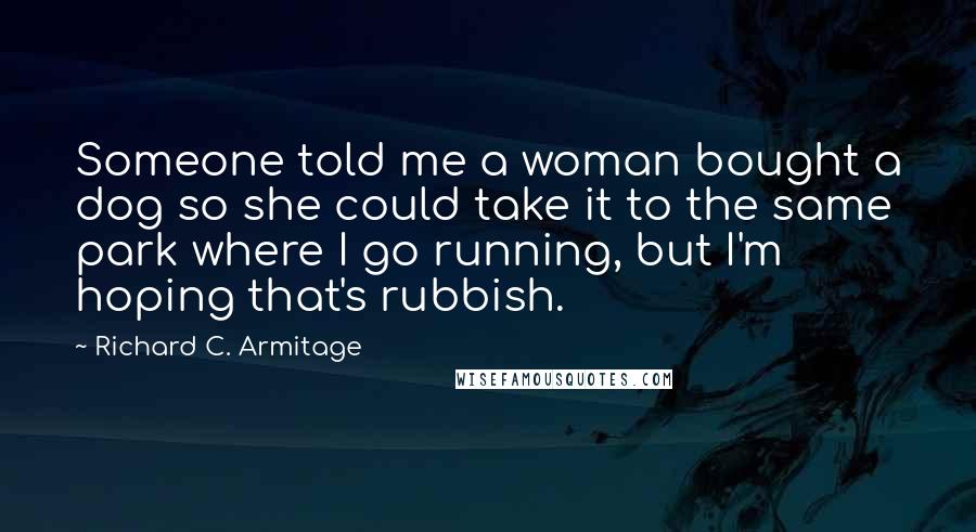 Richard C. Armitage Quotes: Someone told me a woman bought a dog so she could take it to the same park where I go running, but I'm hoping that's rubbish.