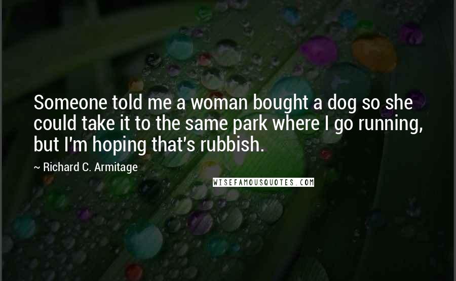 Richard C. Armitage Quotes: Someone told me a woman bought a dog so she could take it to the same park where I go running, but I'm hoping that's rubbish.