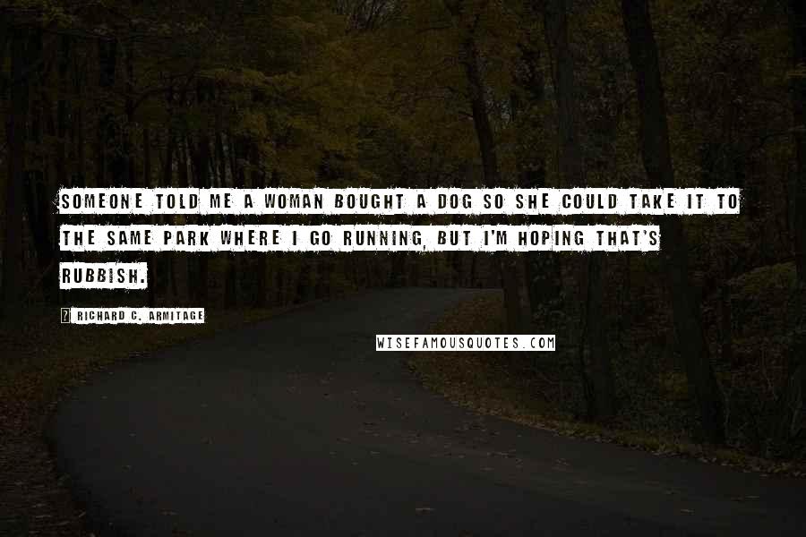 Richard C. Armitage Quotes: Someone told me a woman bought a dog so she could take it to the same park where I go running, but I'm hoping that's rubbish.