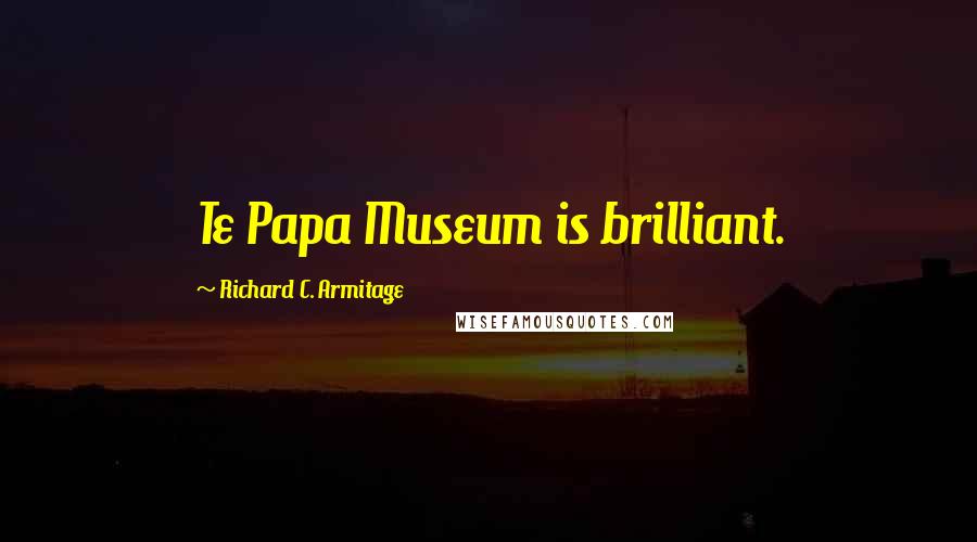 Richard C. Armitage Quotes: Te Papa Museum is brilliant.