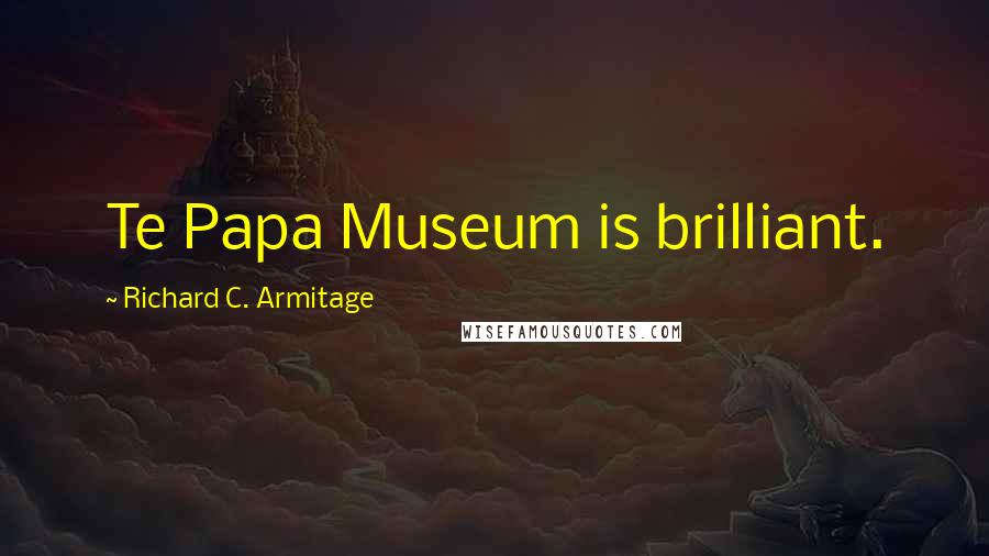 Richard C. Armitage Quotes: Te Papa Museum is brilliant.