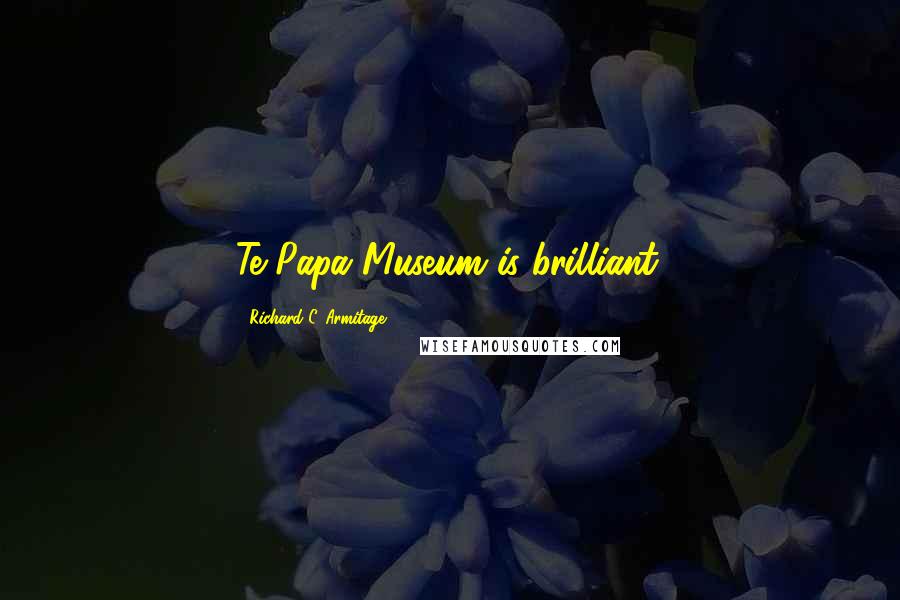 Richard C. Armitage Quotes: Te Papa Museum is brilliant.
