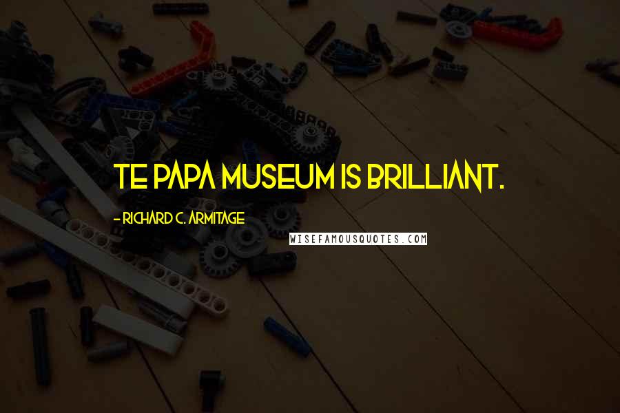 Richard C. Armitage Quotes: Te Papa Museum is brilliant.