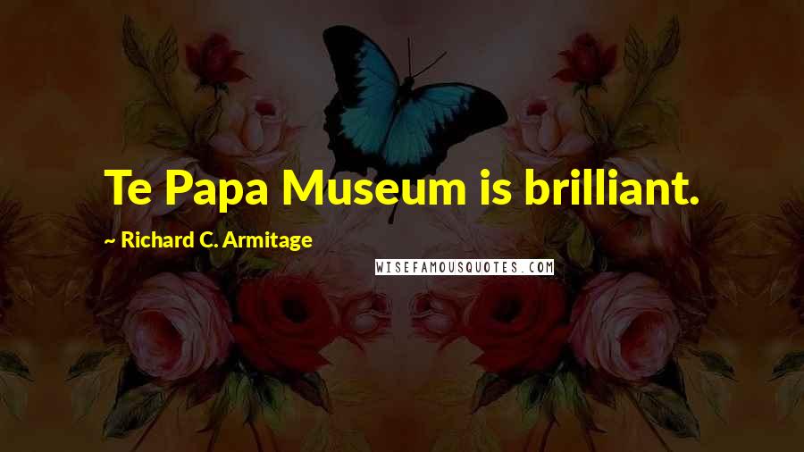 Richard C. Armitage Quotes: Te Papa Museum is brilliant.