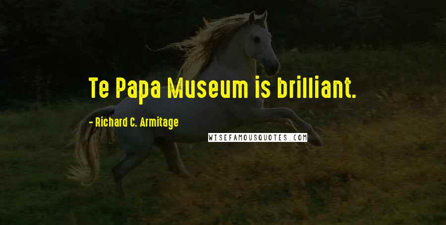 Richard C. Armitage Quotes: Te Papa Museum is brilliant.