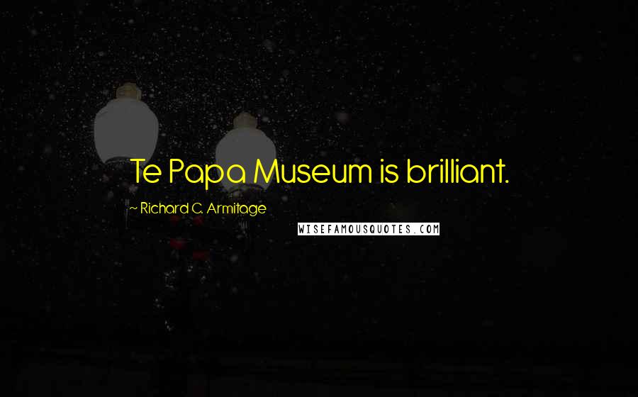 Richard C. Armitage Quotes: Te Papa Museum is brilliant.