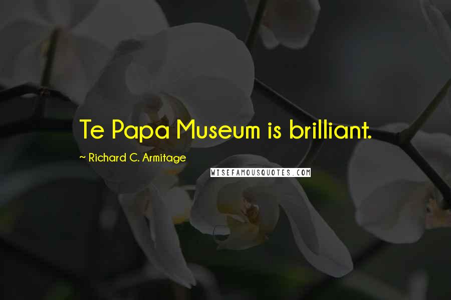 Richard C. Armitage Quotes: Te Papa Museum is brilliant.