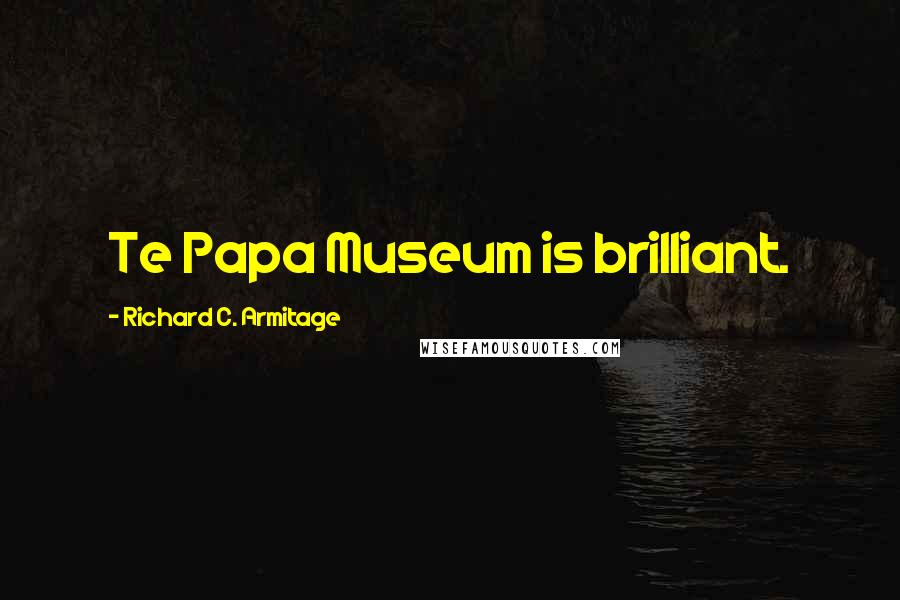 Richard C. Armitage Quotes: Te Papa Museum is brilliant.